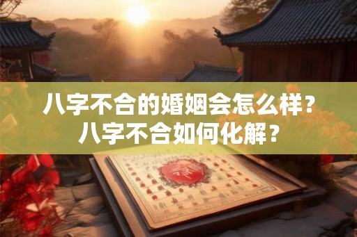 八字不合的婚姻会怎么样？八字不合如何化解？