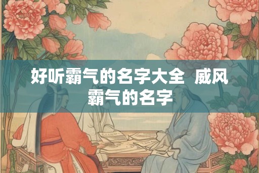 好听霸气的名字大全  威风霸气的名字