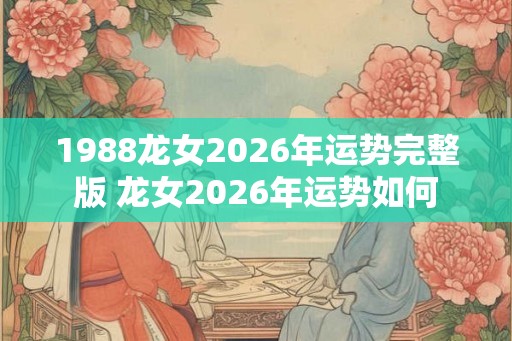 1988龙女2026年运势完整版 龙女2026年运势如何