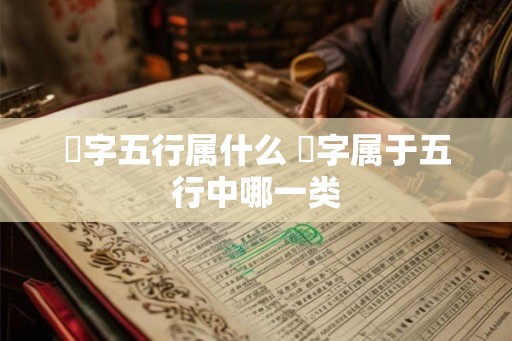 珅字五行属什么 珅字属于五行中哪一类