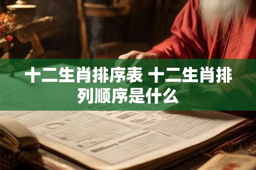 十二生肖排序表 十二生肖排列顺序是什么 十二生肖排序表 十二生肖排列顺序是什么