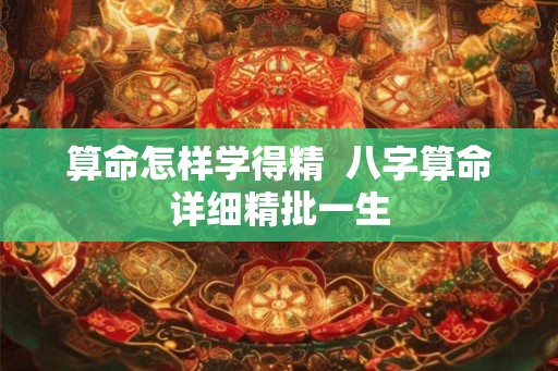 算命怎样学得精  八字算命详细精批一生