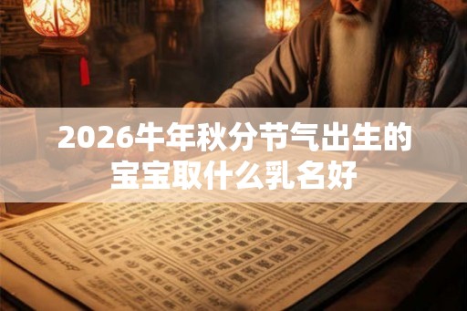2026牛年秋分节气出生的宝宝取什么乳名好