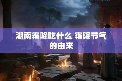 湖南霜降吃什么 霜降节气的由来