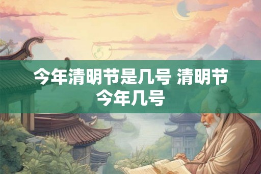 今年清明节是几号 清明节今年几号