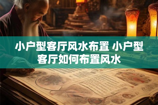 小户型客厅风水布置 小户型客厅如何布置风水