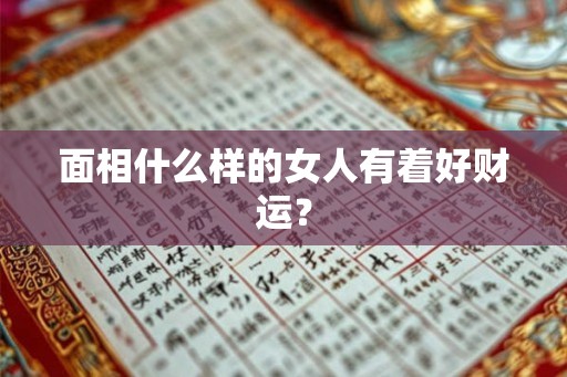面相什么样的女人有着好财运？