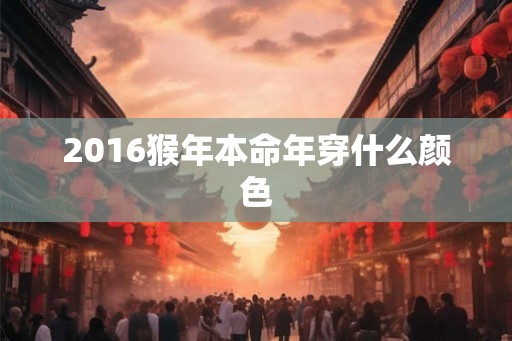 2016猴年本命年穿什么颜色