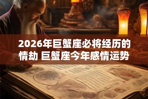 2026年巨蟹座必将经历的情劫 巨蟹座今年感情运势如何