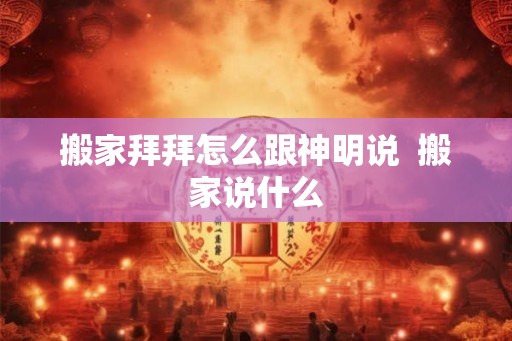 搬家拜拜怎么跟神明说  搬家说什么