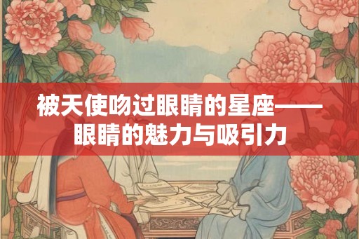 被天使吻过眼睛的星座——眼睛的魅力与吸引力