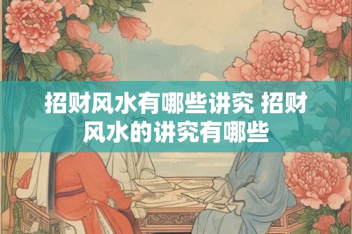 招财风水有哪些讲究 招财风水的讲究有哪些