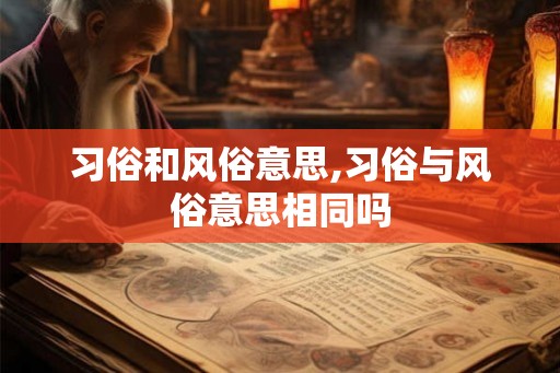 习俗和风俗意思,习俗与风俗意思相同吗