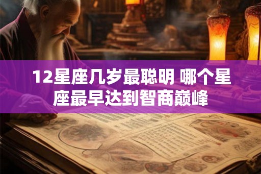12星座几岁最聪明 哪个星座最早达到智商巅峰
