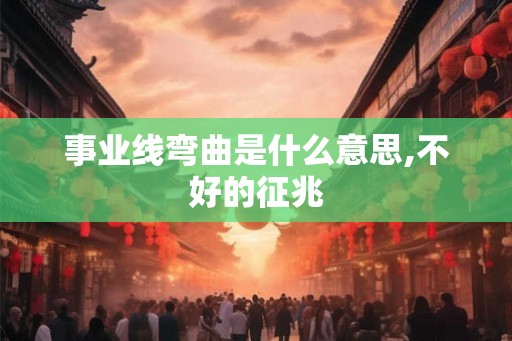 事业线弯曲是什么意思,不好的征兆