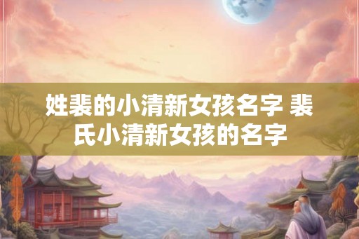 姓裴的小清新女孩名字 裴氏小清新女孩的名字