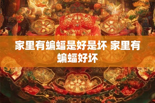 家里有蝙蝠是好是坏 家里有蝙蝠好坏