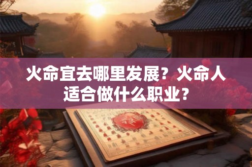 火命宜去哪里发展？火命人适合做什么职业？