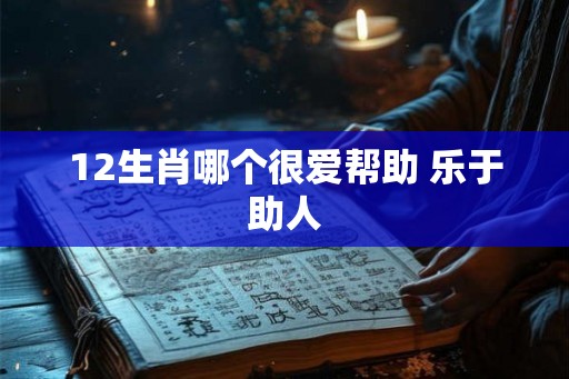 12生肖哪个很爱帮助 乐于助人