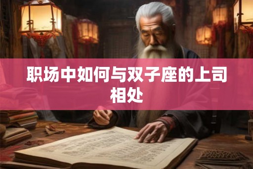 职场中如何与双子座的上司相处