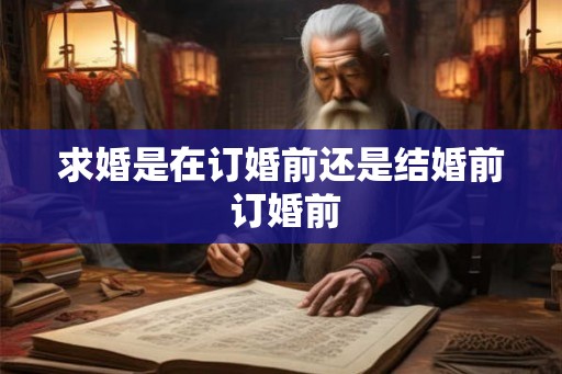 求婚是在订婚前还是结婚前 订婚前