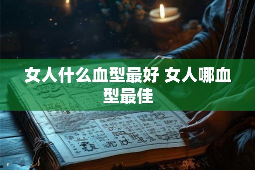 女人什么血型最好 女人哪血型最佳