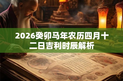 2026癸卯马年农历四月十二日吉利时辰解析