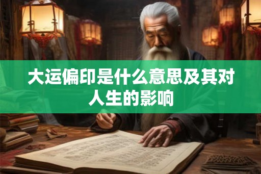 大运偏印是什么意思及其对人生的影响 大运偏印是什么意思及其对人生的影响