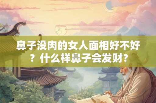 鼻子没肉的女人面相好不好?什么样鼻子会发财? 鼻子没肉的女人面相好不好?什么样鼻子会发财?