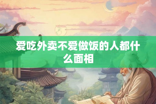爱吃外卖不爱做饭的人都什么面相