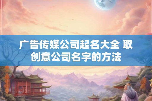 广告传媒公司起名大全 取创意公司名字的方法