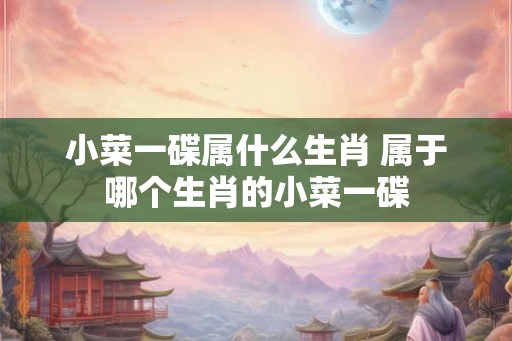 小菜一碟属什么生肖 属于哪个生肖的小菜一碟