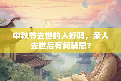 中秋节去世的人好吗，亲人去世后有何禁忌？