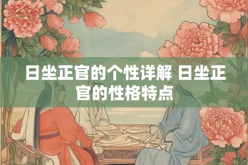 日坐正官的个性详解 日坐正官的性格特点