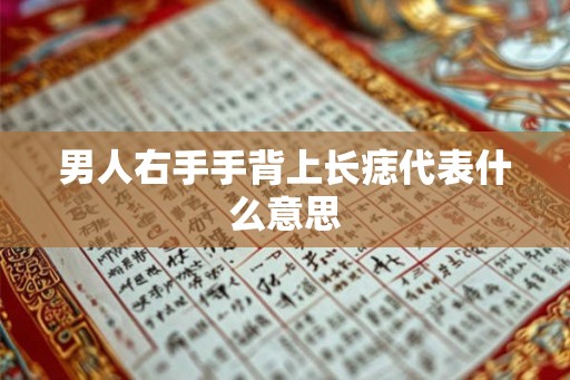 男人右手手背上长痣代表什么意思