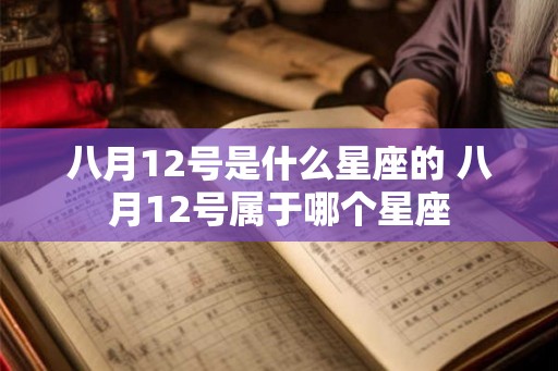 八月12号是什么星座的 八月12号属于哪个星座