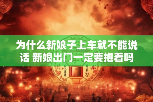 为什么新娘子上车就不能说话 新娘出门一定要抱着吗