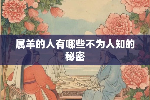 属羊的人有哪些不为人知的秘密 属羊的人有哪些不为人知的秘密