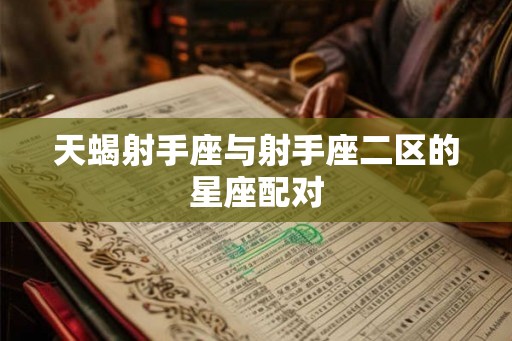 天蝎射手座与射手座二区的星座配对 天蝎射手座与射手座二区的星座配对