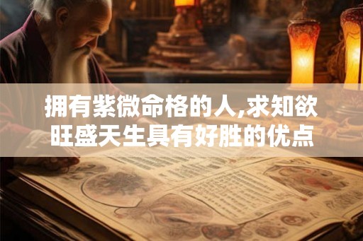 拥有紫微命格的人,求知欲旺盛天生具有好胜的优点