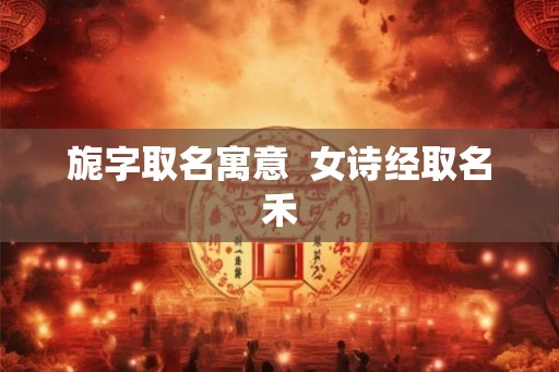 旎字取名寓意  女诗经取名禾