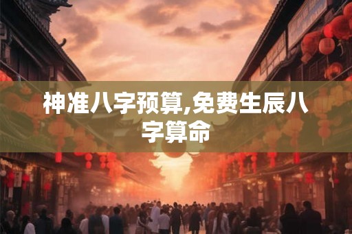 神准八字预算,免费生辰八字算命