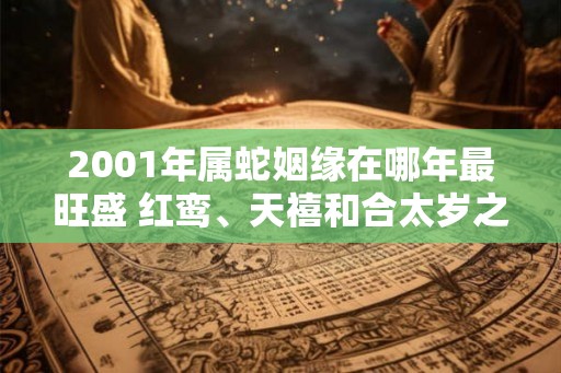 2001年属蛇姻缘在哪年最旺盛 红鸾、天禧和合太岁之年