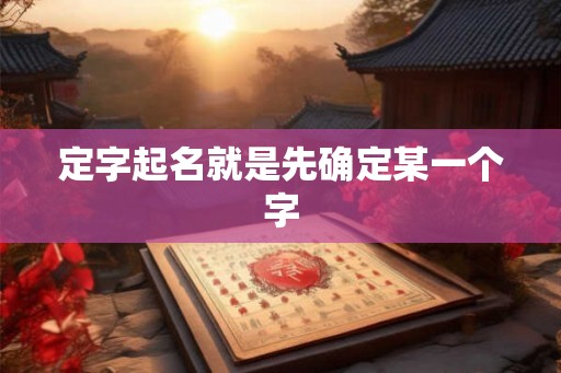 定字起名就是先确定某一个字