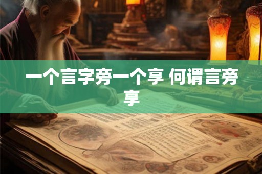 一个言字旁一个享 何谓言旁享