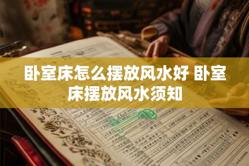 卧室床怎么摆放风水好 卧室床摆放风水须知