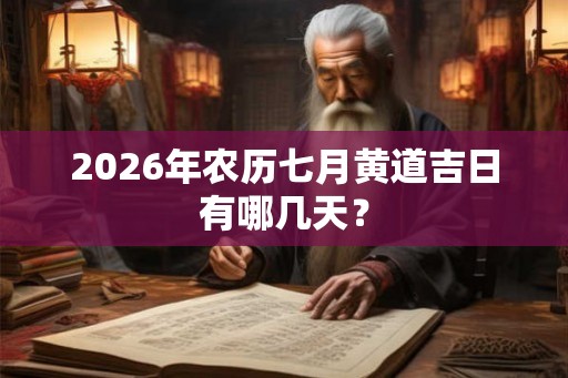 2026年农历七月黄道吉日有哪几天？