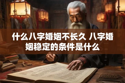什么八字婚姻不长久 八字婚姻稳定的条件是什么