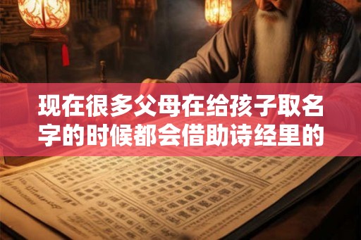 现在很多父母在给孩子取名字的时候都会借助诗经里的优美诗词
