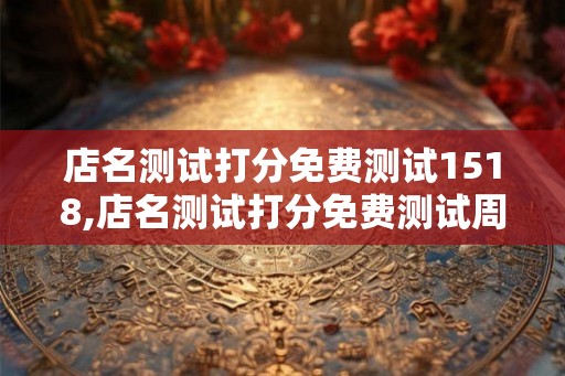 店名测试打分免费测试1518,店名测试打分免费测试周易